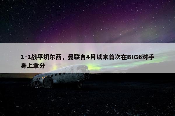 1-1战平切尔西，曼联自4月以来首次在BIG6对手身上拿分