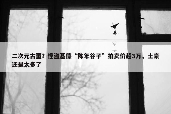 二次元古董？怪盗基德“陈年谷子”拍卖价超3万，土豪还是太多了