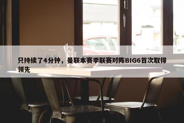 只持续了4分钟，曼联本赛季联赛对阵BIG6首次取得领先