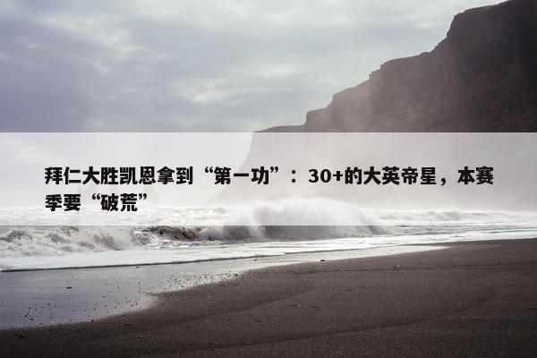 拜仁大胜凯恩拿到“第一功”：30+的大英帝星，本赛季要“破荒”