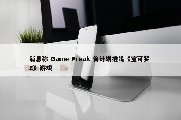 消息称 Game Freak 曾计划推出《宝可梦 Z》游戏