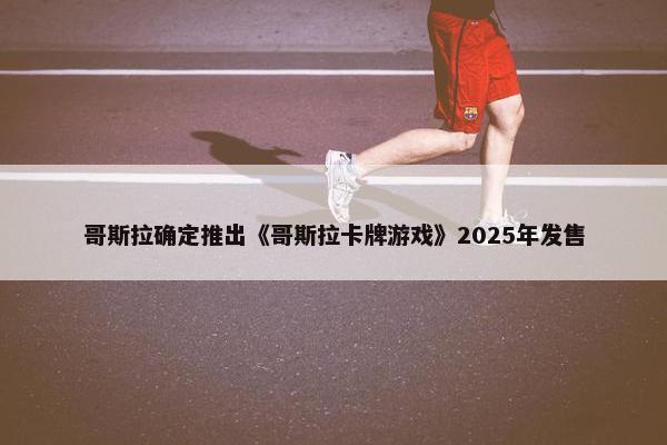 哥斯拉确定推出《哥斯拉卡牌游戏》2025年发售