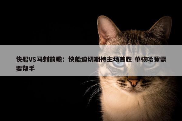 快船VS马刺前瞻：快船迫切期待主场首胜 单核哈登需要帮手