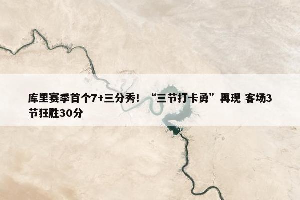 库里赛季首个7+三分秀！“三节打卡勇”再现 客场3节狂胜30分