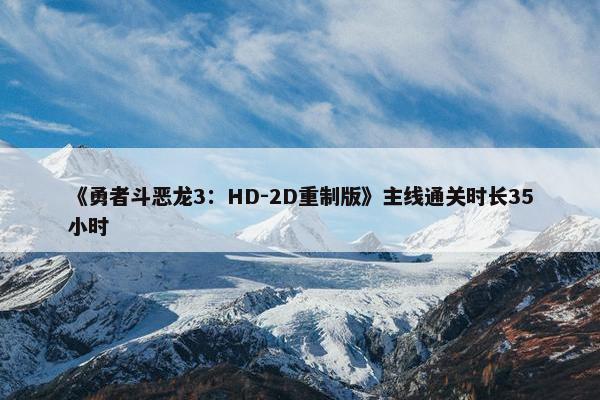 《勇者斗恶龙3：HD-2D重制版》主线通关时长35小时