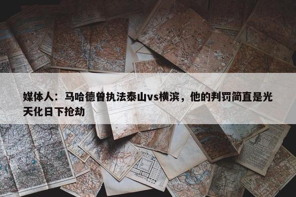 媒体人：马哈德曾执法泰山vs横滨，他的判罚简直是光天化日下抢劫