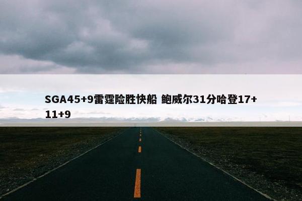 SGA45+9雷霆险胜快船 鲍威尔31分哈登17+11+9