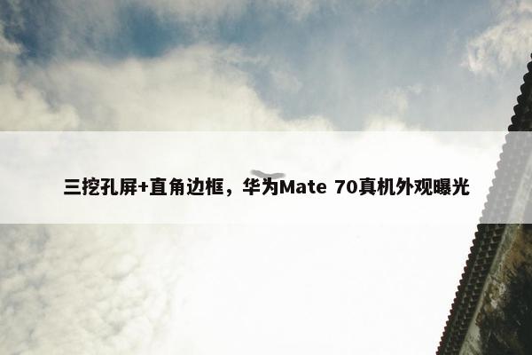 三挖孔屏+直角边框，华为Mate 70真机外观曝光