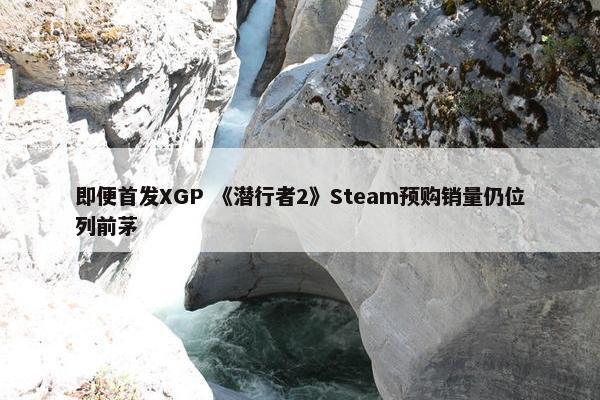 即便首发XGP 《潜行者2》Steam预购销量仍位列前茅