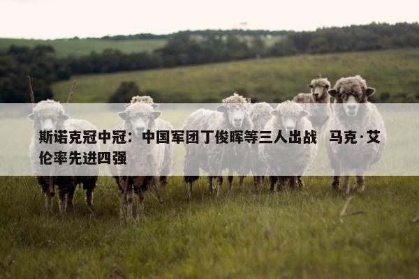 斯诺克冠中冠：中国军团丁俊晖等三人出战  马克·艾伦率先进四强