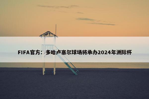 FIFA官方：多哈卢塞尔球场将承办2024年洲际杯