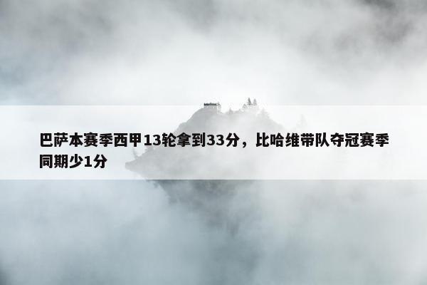 巴萨本赛季西甲13轮拿到33分，比哈维带队夺冠赛季同期少1分