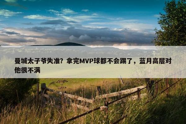 曼城太子爷失准？拿完MVP球都不会踢了，蓝月高层对他很不满