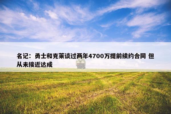 名记：勇士和克莱谈过两年4700万提前续约合同 但从未接近达成