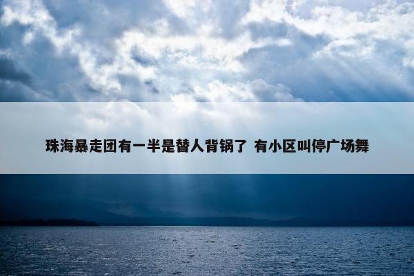 珠海暴走团有一半是替人背锅了 有小区叫停广场舞