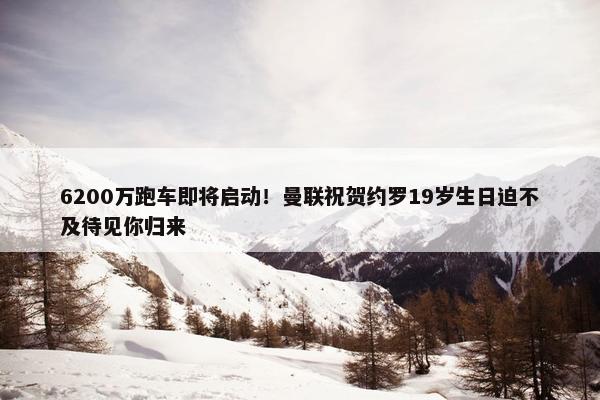 6200万跑车即将启动！曼联祝贺约罗19岁生日迫不及待见你归来