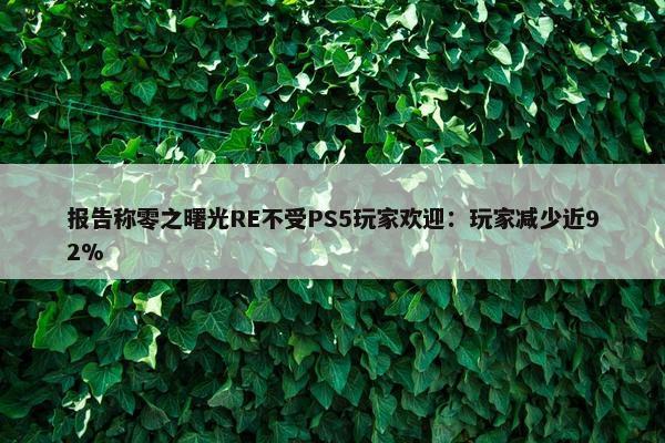 报告称零之曙光RE不受PS5玩家欢迎：玩家减少近92%