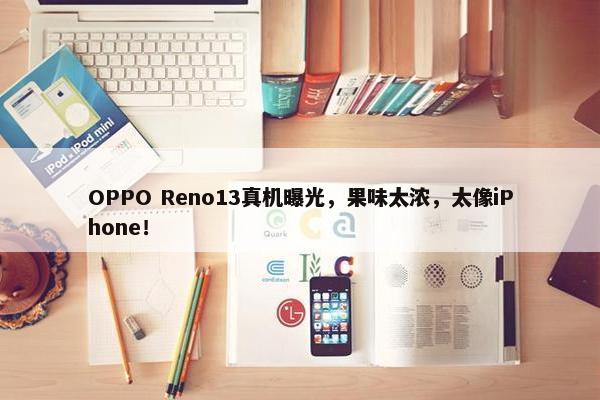 OPPO Reno13真机曝光，果味太浓，太像iPhone！