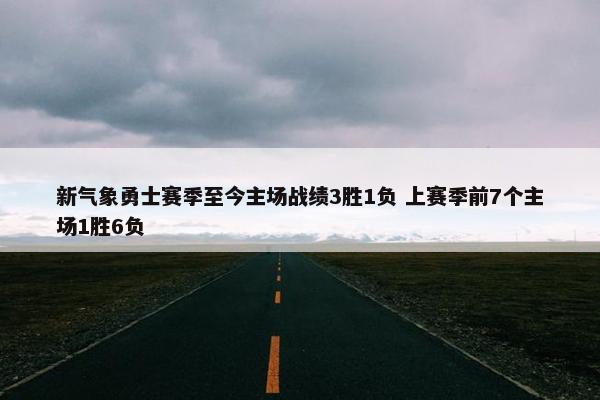 新气象勇士赛季至今主场战绩3胜1负 上赛季前7个主场1胜6负