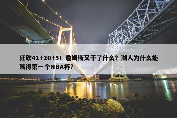 狂砍41+20+5！詹姆斯又干了什么？湖人为什么能赢得第一个NBA杯？