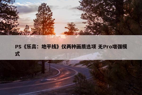 PS《乐高：地平线》仅两种画质选项 无Pro增强模式