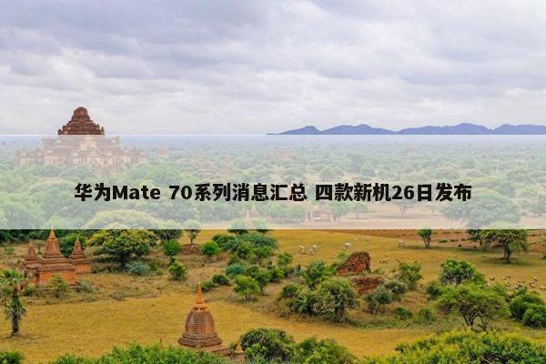 华为Mate 70系列消息汇总 四款新机26日发布