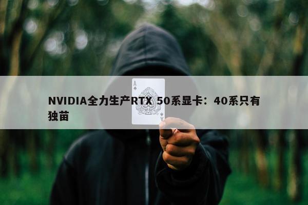 NVIDIA全力生产RTX 50系显卡：40系只有独苗