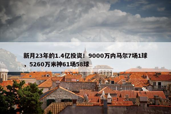 新月23年的1.4亿投资！9000万内马尔7场1球，5260万米神61场58球