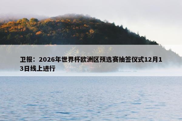 卫报：2026年世界杯欧洲区预选赛抽签仪式12月13日线上进行