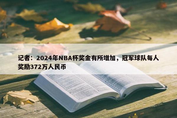 记者：2024年NBA杯奖金有所增加，冠军球队每人奖励372万人民币