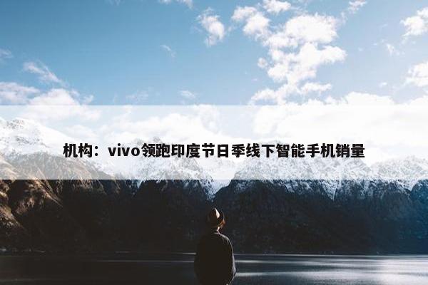 机构：vivo领跑印度节日季线下智能手机销量