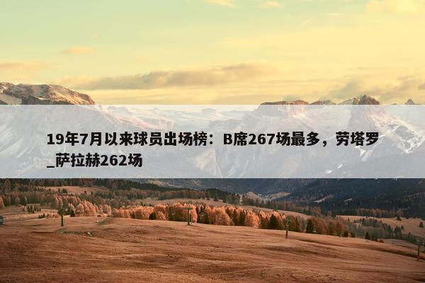 19年7月以来球员出场榜：B席267场最多，劳塔罗_萨拉赫262场