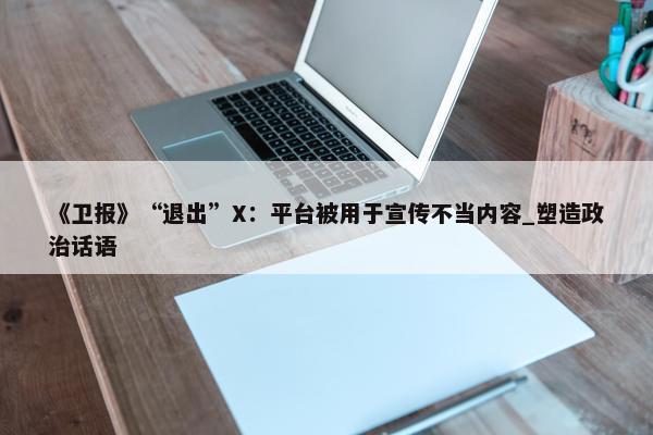 《卫报》“退出”X：平台被用于宣传不当内容_塑造政治话语