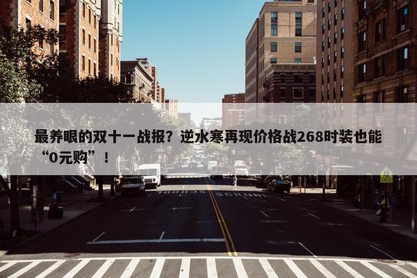 最养眼的双十一战报？逆水寒再现价格战268时装也能“0元购”！