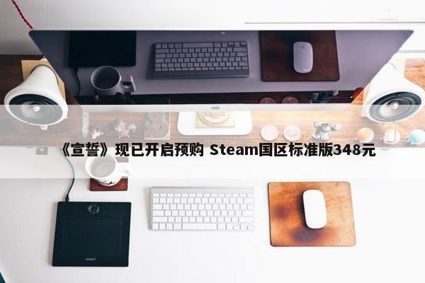 《宣誓》现已开启预购 Steam国区标准版348元