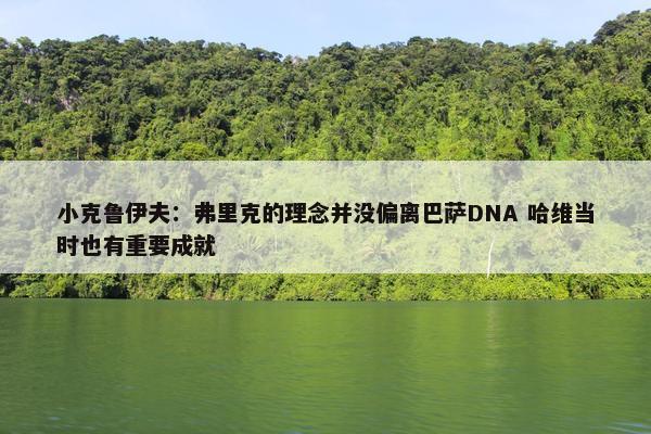 小克鲁伊夫：弗里克的理念并没偏离巴萨DNA 哈维当时也有重要成就