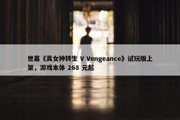 世嘉《真女神转生 V Vengeance》试玩版上架，游戏本体 268 元起