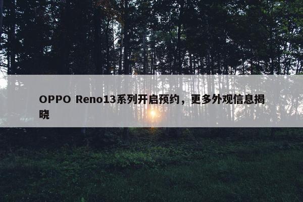 OPPO Reno13系列开启预约，更多外观信息揭晓