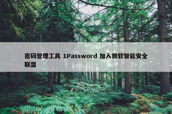 密码管理工具 1Password 加入微软智能安全联盟