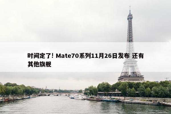 时间定了! Mate70系列11月26日发布 还有其他旗舰