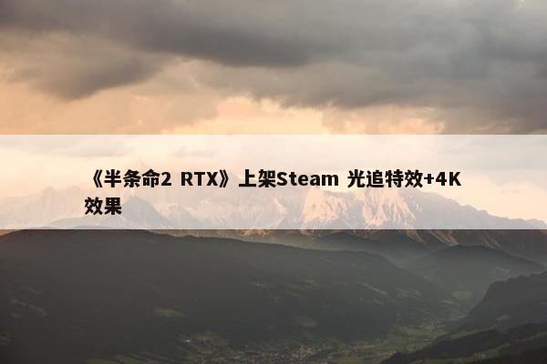 《半条命2 RTX》上架Steam 光追特效+4K效果