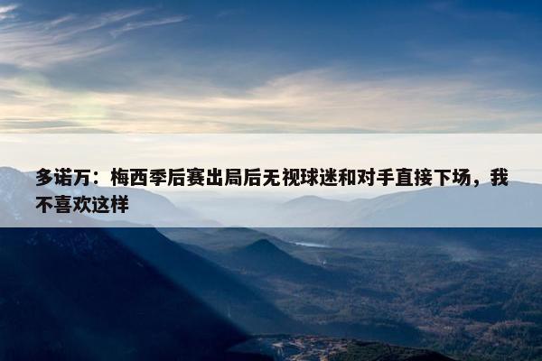 多诺万：梅西季后赛出局后无视球迷和对手直接下场，我不喜欢这样