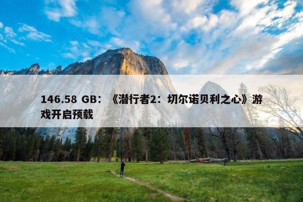 146.58 GB：《潜行者2：切尔诺贝利之心》游戏开启预载