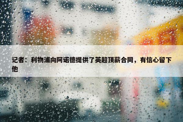 记者：利物浦向阿诺德提供了英超顶薪合同，有信心留下他