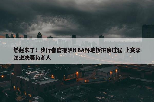 燃起来了！步行者官推晒NBA杯地板拼接过程 上赛季杀进决赛负湖人