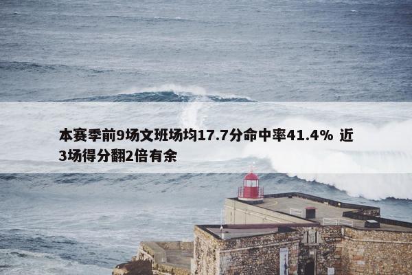 本赛季前9场文班场均17.7分命中率41.4% 近3场得分翻2倍有余