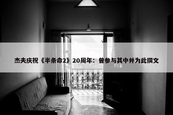 杰夫庆祝《半条命2》20周年：曾参与其中并为此撰文