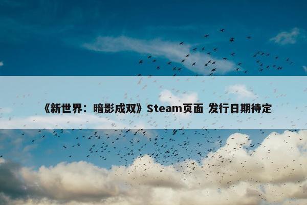 《新世界：暗影成双》Steam页面 发行日期待定