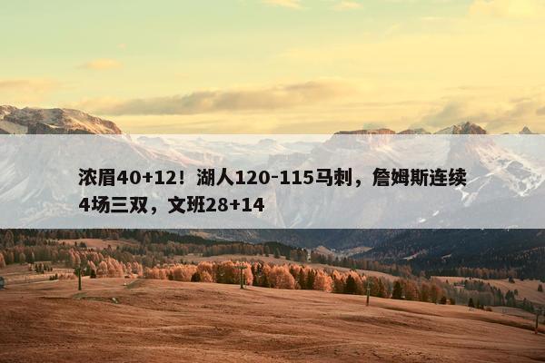 浓眉40+12！湖人120-115马刺，詹姆斯连续4场三双，文班28+14