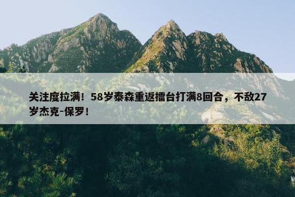 关注度拉满！58岁泰森重返擂台打满8回合，不敌27岁杰克-保罗！